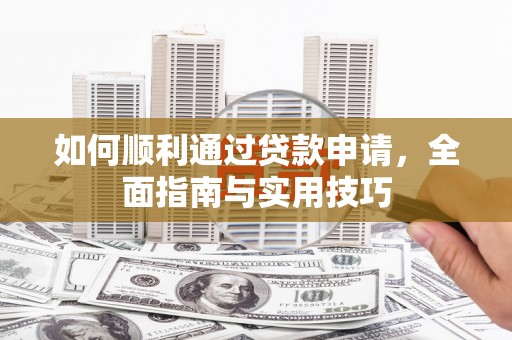 鱼峰如何顺利通过贷款申请，全面指南与实用技巧
