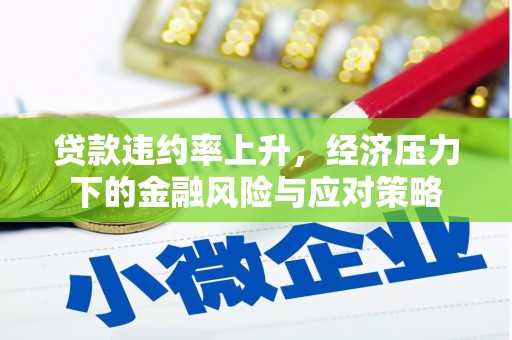 集集贷款违约率上升，经济压力下的金融风险与应对策略