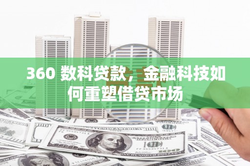 景东360 数科贷款，金融科技如何重塑借贷市场