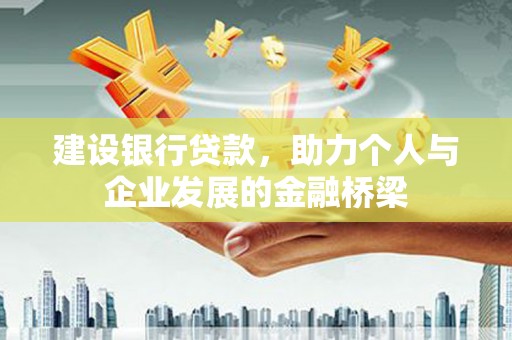 秀山建设银行贷款，助力个人与企业发展的金融桥梁