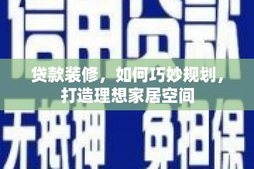 淄博贷款装修，如何巧妙规划，打造理想家居空间