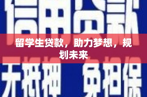 正阳留学生贷款，助力梦想，规划未来