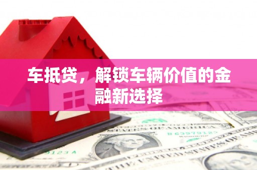 斗门车抵贷，解锁车辆价值的金融新选择