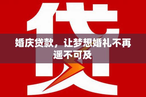 射阳婚庆贷款，让梦想婚礼不再遥不可及