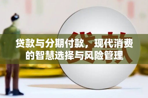 米易贷款与分期付款，现代消费的智慧选择与风险管理