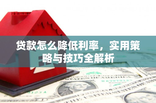 恩平贷款怎么降低利率，实用策略与技巧全解析