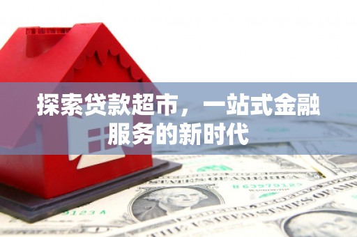 肥东探索贷款超市，一站式金融服务的新时代