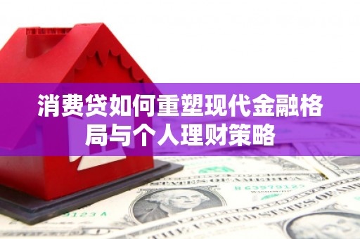 东平消费贷如何重塑现代金融格局与个人理财策略