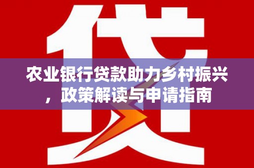 茂县农业银行贷款助力乡村振兴，政策解读与申请指南