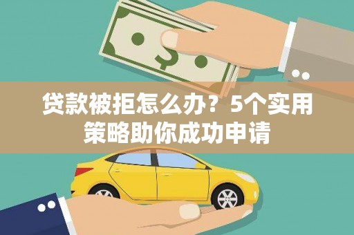 内湖贷款被拒怎么办？5个实用策略助你成功申请