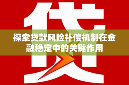 宝塔探索贷款风险补偿机制在金融稳定中的关键作用