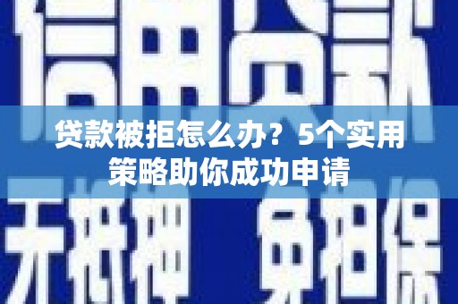天宁贷款被拒怎么办？5个实用策略助你成功申请