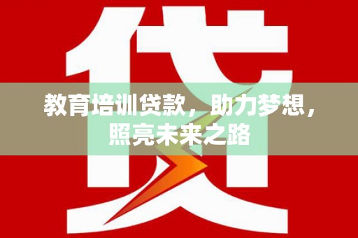 蓬溪教育培训贷款，助力梦想，照亮未来之路
