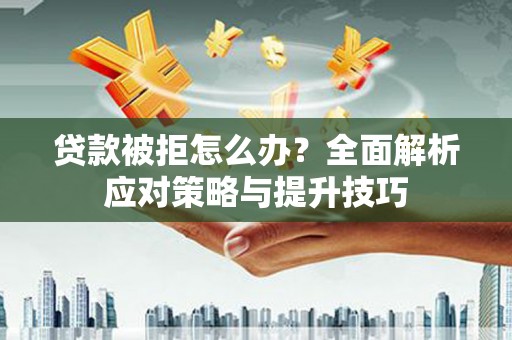 石排贷款被拒怎么办？全面解析应对策略与提升技巧