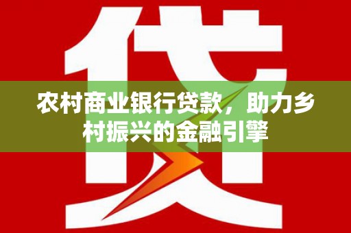 峨山农村商业银行贷款，助力乡村振兴的金融引擎