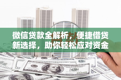 天镇微信贷款全解析，便捷借贷新选择，助你轻松应对资金需求