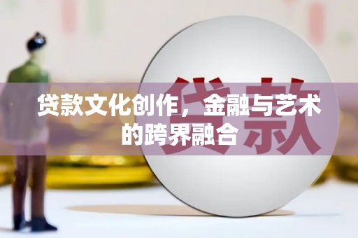 田家庵贷款文化创作，金融与艺术的跨界融合
