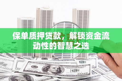 独山保单质押贷款，解锁资金流动性的智慧之选