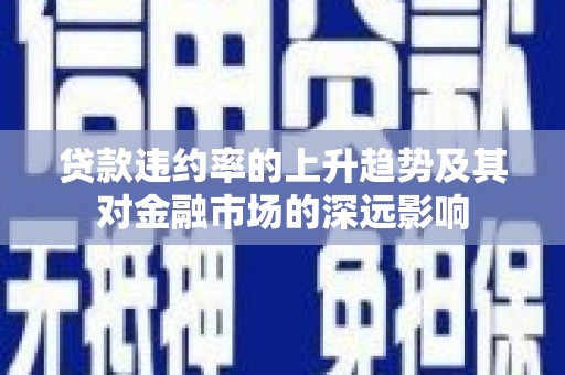 门源贷款违约率的上升趋势及其对金融市场的深远影响