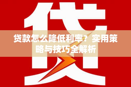 小金贷款怎么降低利率？实用策略与技巧全解析